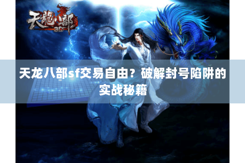 天龙八部sf交易自由?破解封号陷阱的实战秘籍 天龙八部sf交易自由?破解封号陷阱的实战秘籍