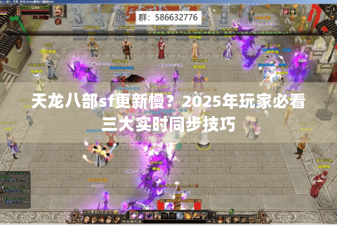 天龙八部sf更新慢？2025年玩家必看三大实时同步技巧