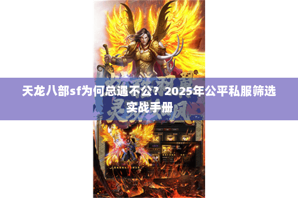 天龙八部sf为何总遇不公？2025年公平私服筛选实战手册