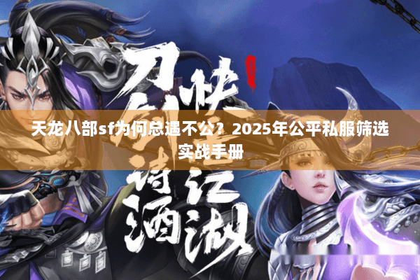 天龙八部sf为何总遇不公？2025年公平私服筛选实战手册