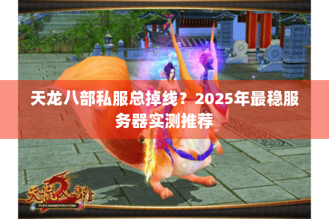 天龙八部私服总掉线?2025年最稳服务器实测推荐 天龙八部私服总掉线?2025年最稳服务器实测推荐