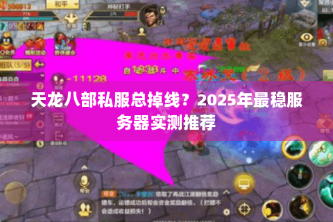 天龙八部私服总掉线?2025年最稳服务器实测推荐 天龙八部私服总掉线?2025年最稳服务器实测推荐