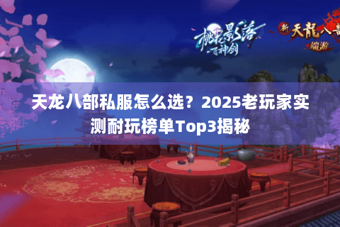 天龙八部私服怎么选?2025老玩家实测耐玩榜单Top3揭秘 天龙八部私服怎么选?2025老玩家实测耐玩榜单Top3揭秘