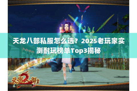 天龙八部私服怎么选?2025老玩家实测耐玩榜单Top3揭秘 天龙八部私服怎么选?2025老玩家实测耐玩榜单Top3揭秘