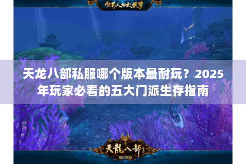 天龙八部私服哪个版本最耐玩?2025年玩家必看的五大门派生存指南 天龙八部私服哪个版本最耐玩?2025年玩家必看的五大门派生存指南