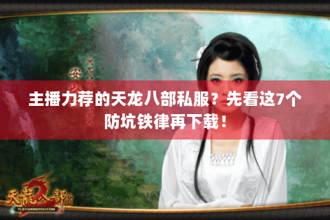 主播力荐的天龙八部私服?先看这7个防坑铁律再下载! 主播力荐的天龙八部私服?先看这7个防坑铁律再下载!