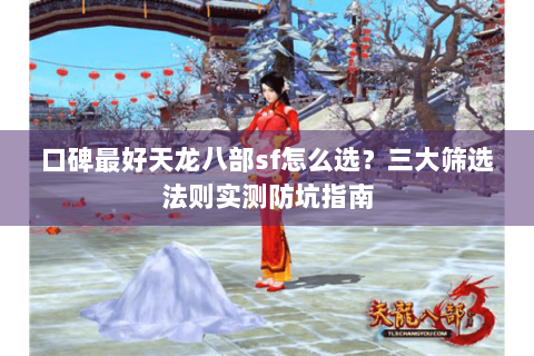 口碑最好天龙八部sf怎么选？三大筛选法则实测防坑指南