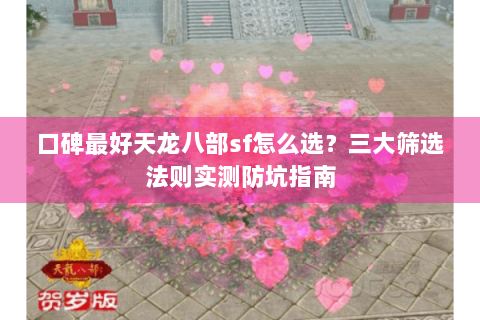 口碑最好天龙八部sf怎么选?三大筛选法则实测防坑指南 口碑最好天龙八部sf怎么选?三大筛选法则实测防坑指南