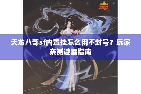 天龙八部sf内置挂怎么用不封号？玩家亲测避雷指南