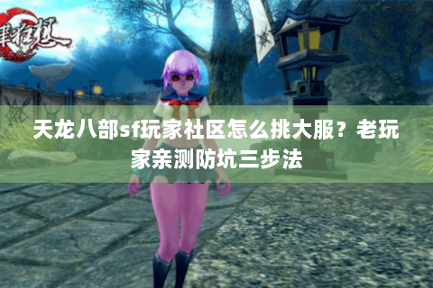 天龙八部sf玩家社区怎么挑大服?老玩家亲测防坑三步法 天龙八部sf玩家社区怎么挑大服?老玩家亲测防坑三步法