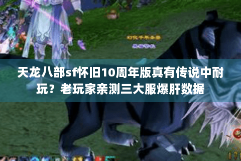 天龙八部sf怀旧10周年版真有传说中耐玩？老玩家亲测三大服爆肝数据