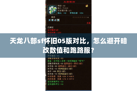 天龙八部sf怀旧05版对比,怎么避开暗改数值和跑路服? 天龙八部sf怀旧05版对比,怎么避开暗改数值和跑路服?