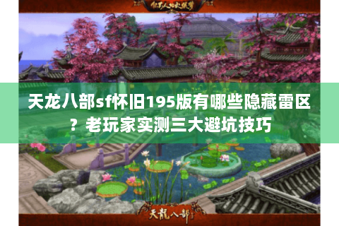 天龙八部sf怀旧195版有哪些隐藏雷区?老玩家实测三大避坑技巧 天龙八部sf怀旧195版有哪些隐藏雷区?老玩家实测三大避坑技巧