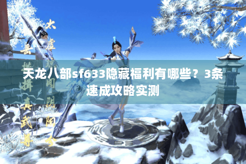 天龙八部sf633隐藏福利有哪些?3条速成攻略实测 天龙八部sf633隐藏福利有哪些?3条速成攻略实测