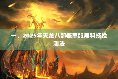 一、2025年天龙八部概率服黑科技检测法 一、2025年天龙八部概率服黑科技检测法