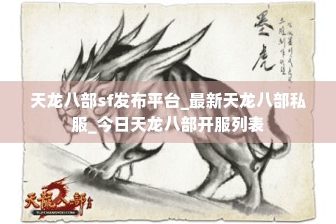 天龙八部sf发布平台_最新天龙八部私服_今日天龙八部开服列表 天龙八部sf发布平台_最新天龙八部私服_今日天龙八部开服列表