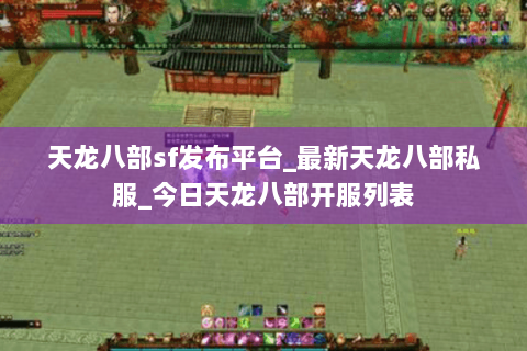 天龙八部sf发布平台_最新天龙八部私服_今日天龙八部开服列表 天龙八部sf发布平台_最新天龙八部私服_今日天龙八部开服列表
