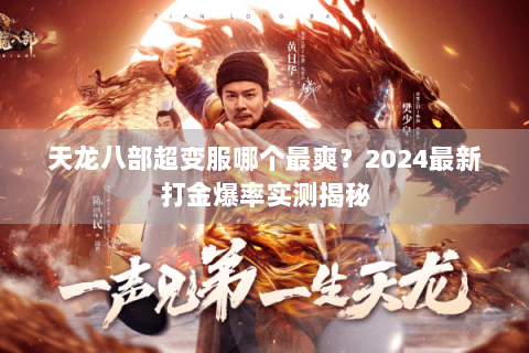 天龙八部超变服哪个最爽?2024最新打金爆率实测揭秘 天龙八部超变服哪个最爽?2024最新打金爆率实测揭秘