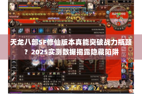 天龙八部SF修仙版本真能突破战力瓶颈？2025实测数据揭露隐藏陷阱