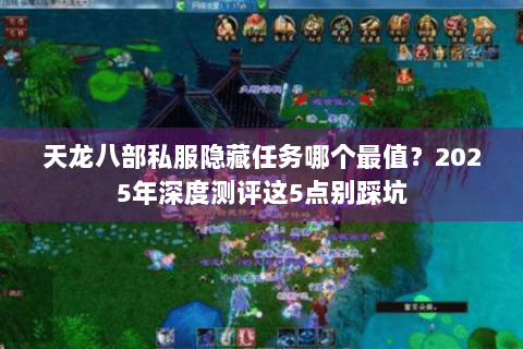 天龙八部私服隐藏任务哪个最值?2025年深度测评这5点别踩坑 天龙八部私服隐藏任务哪个最值?2025年深度测评这5点别踩坑