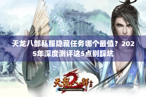 天龙八部私服隐藏任务哪个最值?2025年深度测评这5点别踩坑 天龙八部私服隐藏任务哪个最值?2025年深度测评这5点别踩坑