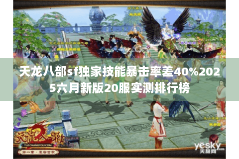 天龙八部sf独家技能暴击率差40%2025六月新版20服实测排行榜 天龙八部sf独家技能暴击率差40%2025六月新版20服实测排行榜