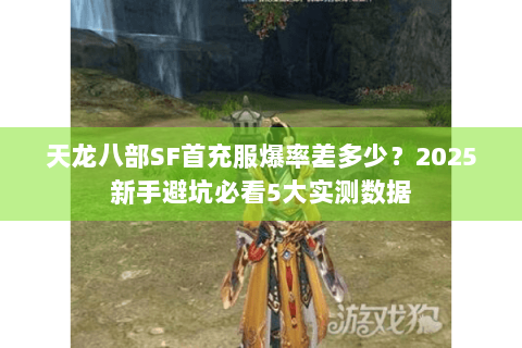 天龙八部SF首充服爆率差多少?2025新手避坑必看5大实测数据 天龙八部SF首充服爆率差多少?2025新手避坑必看5大实测数据