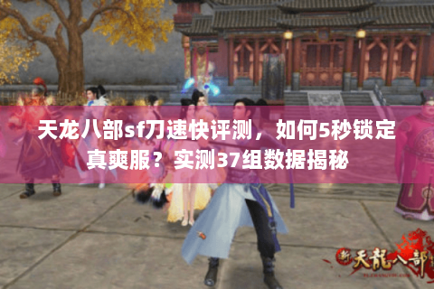 天龙八部sf刀速快评测，如何5秒锁定真爽服？实测37组数据揭秘