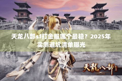 天龙八部sf打金服哪个最稳?2025年实测避坑清单曝光 天龙八部sf打金服哪个最稳?2025年实测避坑清单曝光
