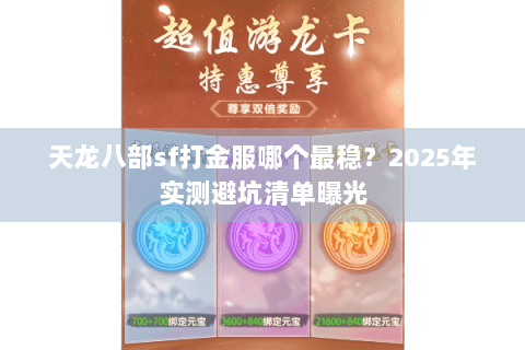 天龙八部sf打金服哪个最稳?2025年实测避坑清单曝光 天龙八部sf打金服哪个最稳?2025年实测避坑清单曝光
