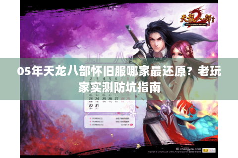 05年天龙八部怀旧服哪家最还原?老玩家实测防坑指南 05年天龙八部怀旧服哪家最还原?老玩家实测防坑指南