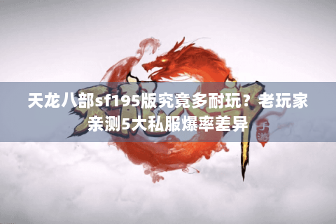 天龙八部sf195版究竟多耐玩？老玩家亲测5大私服爆率差异