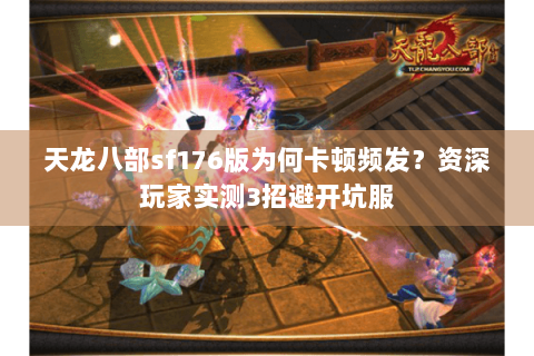 天龙八部sf176版为何卡顿频发?资深玩家实测3招避开坑服 天龙八部sf176版为何卡顿频发?资深玩家实测3招避开坑服