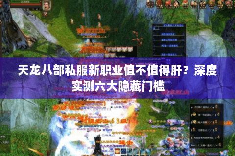 天龙八部私服新职业值不值得肝？深度实测六大隐藏门槛