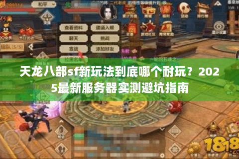 天龙八部sf新玩法到底哪个耐玩？2025最新服务器实测避坑指南