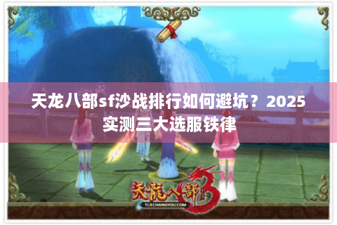 天龙八部sf沙战排行如何避坑?2025实测三大选服铁律 天龙八部sf沙战排行如何避坑?2025实测三大选服铁律