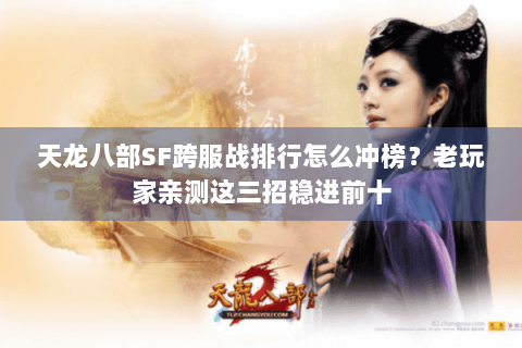 天龙八部SF跨服战排行怎么冲榜？老玩家亲测这三招稳进前十