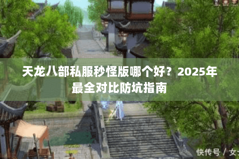 天龙八部私服秒怪版哪个好？2025年最全对比防坑指南