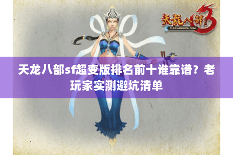 天龙八部sf超变版排名前十谁靠谱?老玩家实测避坑清单 天龙八部sf超变版排名前十谁靠谱?老玩家实测避坑清单