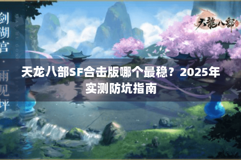 天龙八部SF合击版哪个最稳？2025年实测防坑指南