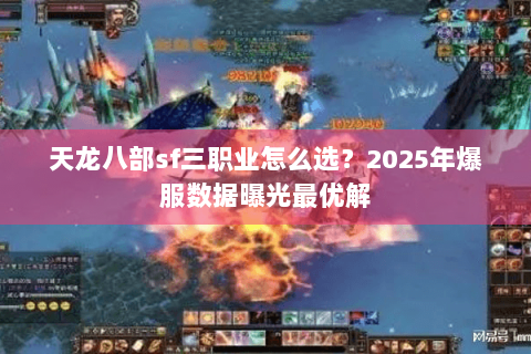 天龙八部sf三职业怎么选?2025年爆服数据曝光最优解 天龙八部sf三职业怎么选?2025年爆服数据曝光最优解