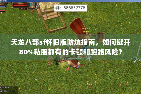天龙八部sf怀旧版防坑指南，如何避开80%私服都有的卡顿和跑路风险？