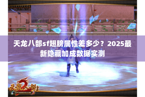 天龙八部sf翅膀属性差多少?2025最新隐藏加成数据实测 天龙八部sf翅膀属性差多少?2025最新隐藏加成数据实测