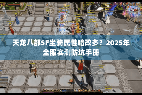 天龙八部SF坐骑属性暗改多?2025年全服实测防坑手册 天龙八部SF坐骑属性暗改多?2025年全服实测防坑手册