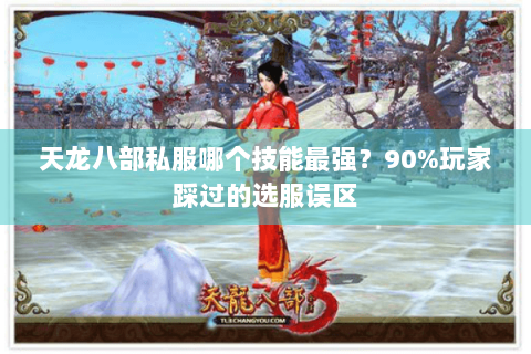 天龙八部私服哪个技能最强?90%玩家踩过的选服误区 天龙八部私服哪个技能最强?90%玩家踩过的选服误区
