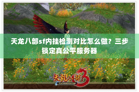 天龙八部sf内挂检测对比怎么做?三步锁定真公平服务器 天龙八部sf内挂检测对比怎么做?三步锁定真公平服务器