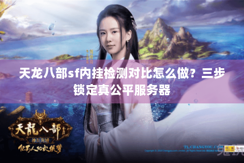 天龙八部sf内挂检测对比怎么做?三步锁定真公平服务器 天龙八部sf内挂检测对比怎么做?三步锁定真公平服务器