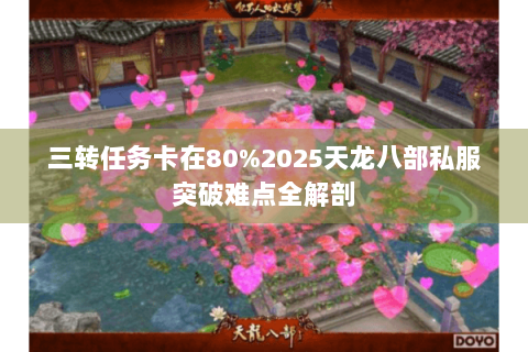 三转任务卡在80%2025天龙八部私服突破难点全解剖 三转任务卡在80%2025天龙八部私服突破难点全解剖