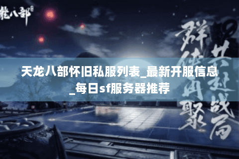 天龙八部怀旧私服列表_最新开服信息_每日sf服务器推荐