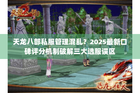 天龙八部私服管理混乱?2025最新口碑评分机制破解三大选服误区 天龙八部私服管理混乱?2025最新口碑评分机制破解三大选服误区